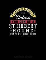 Always Be Yourself Unless You Can Be a St. Hubert Hound Then Be a St. Hubert Hound