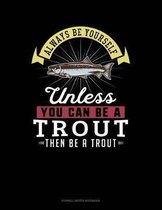 Always Be Yourself Unless You Can Be a Trout Then Be a Trout