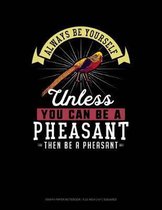 Always Be Yourself Unless You Can Be a Pheasant Then Be a Pheasant