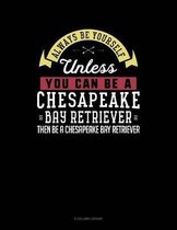 Always Be Yourself Unless You Can Be a Chesapeake Bay Retriever Then Be a Chesapeake Bay Retriever