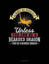 Always Be Yourself Unless You Can Be a Bearded Dragon Then Be a Bearded Dragon
