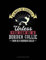 Always Be Yourself Unless You Can Be a Border Collie Then Be a Border Collie