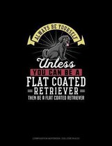 Always Be Yourself Unless You Can Be A Flat Coated Retriever Then Be A Flat Coated Retriever