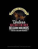 Always Be Yourself Unless You Can Be A Belgian Malinoi Then Be A Belgian Malinoi