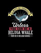 Always Be Yourself Unless You Can Be A Beluga Whale Then Be A Beluga Whale