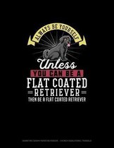 Always Be Yourself Unless You Can Be A Flat Coated Retriever Then Be A Flat Coated Retriever