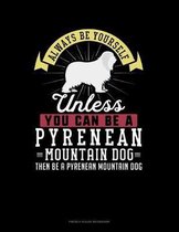 Always Be Yourself Unless You Can Be A Pyrenean Mountain Dog Then Be A Pyrenean Mountain Dog