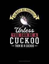 Always Be Yourself Unless You Can Be A Cuckoo Then Be A Cuckoo