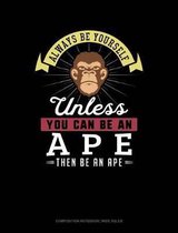 Always Be Yourself Unless You Can Be an Ape Then Be an Ape: Composition Notebook