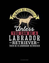 Always Be Yourself Unless You Can Be a Labrador Retriever Then Be a Labrador Retriever