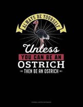 Always Be Yourself Unless You Can Be an Ostrich Then Be an Ostrich