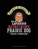 Always Be Yourself Unless You Can Be a Prairie Dog Then Be a Prairie Dog