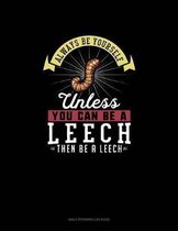 Always Be Yourself Unless You Can Be A Leech Then Be A Leech