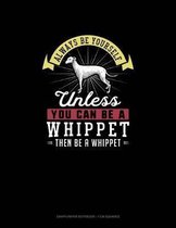 Always Be Yourself Unless You Can Be A Whippet Then Be A Whippet