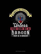 Always Be Yourself Unless You Can Be A Baboon Then Be A Baboon