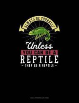 Always Be Yourself Unless You Can Be A Reptile Then Be A Reptile