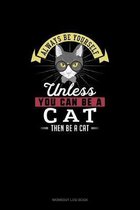 Always Be Yourself Unless You Can Be A Cat Then Be A Cat