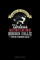Always Be Yourself Unless You Can Be A Border Collie Then Be A Border Collie