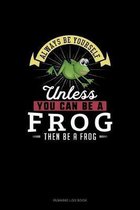 Always Be Yourself Unless You Can Be A Frog Then Be A Frog