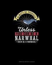 Always Be Yourself Unless You Can Be A Narwhal Then Be A Narwhal