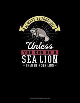 Always Be Yourself Unless You Can Be A Sea Lion Then Be A Sea Lion