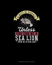 Always Be Yourself Unless You Can Be A Sea Lion Then Be A Sea Lion