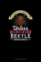 Always Be Yourself Unless You Can Be A Beetle Then Be A Beetle