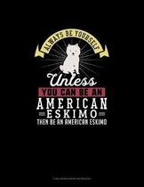 Always Be Yourself Unless You Can Be An American Eskimo Then Be An American Eskimo