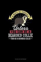 Always Be Yourself Unless You Can Be A Bearded Collie Then Be A Bearded Collie