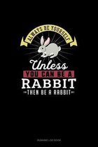 Always Be Yourself Unless You Can Be A Rabbit Then Be A Rabbit