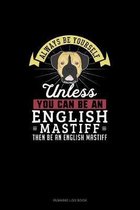 Always Be Yourself Unless You Can Be An English Mastiff Then Be An English Mastiff