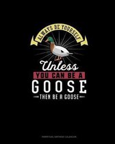 Always Be Yourself Unless You Can Be A Goose Then Be A Goose