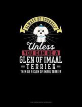 Always Be Yourself Unless You Can Be A Glen of Imaal Terrier Then Be A Glen of Imaal Terrier