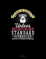 Always Be Yourself Unless You Can Be A Standard Schnauzer Then Be A Standard Schnauzer