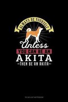 Always Be Yourself Unless You Can Be An Akita Then Be An Akita