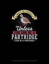Always Be Yourself Unless You Can Be A Partridge Then Be A Partridge