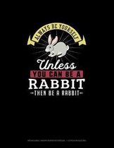 Always Be Yourself Unless You Can Be A Rabbit Then Be A Rabbit