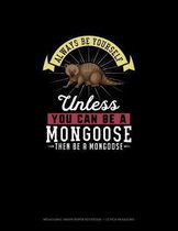 Always Be Yourself Unless You Can Be A Mongoose Then Be A Mongoose