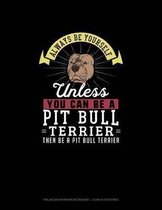 Always Be Yourself Unless You Can Be A Pit Bull Terrier Then Be A Pit Bull Terrier