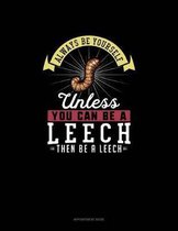 Always Be Yourself Unless You Can Be A Leech Then Be A Leech