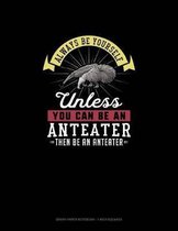 Always Be Yourself Unless You Can Be An Anteater Then Be An Anteater