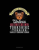 Always Be Yourself Unless You Can Be A Yorkshire Terrier Then Be A Yorkshire Terrier