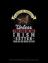 Always Be Yourself Unless You Can Be An Irish Setter Then Be An Irish Setter