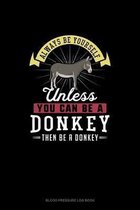 Always Be Yourself Unless You Can Be A Donkey Then Be A Donkey