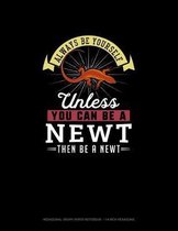 Always Be Yourself Unless You Can Be A Newt Then Be A Newt