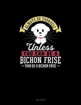 Always Be Yourself Unless You Can Be A Bichon Frise Then Be A Bichon Frise