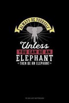 Always Be Yourself Unless You Can Be An Elephant Then Be An Elephant
