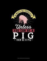 Always Be Yourself Unless You Can Be A Pig Then Be A Pig