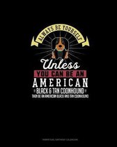 Always Be Yourself Unless You Can Be An American Black and Tan Coonhound Then Be An American Black and Tan Coonhound