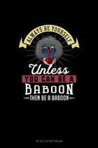 Always Be Yourself Unless You Can Be A Baboon Then Be A Baboon